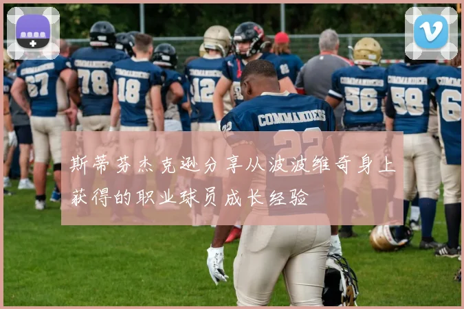 斯蒂芬杰克逊分享从波波维奇身上获得的职业球员成长经验