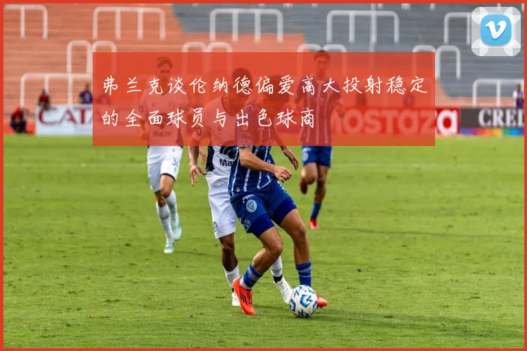 弗兰克谈伦纳德偏爱高大投射稳定的全面球员与出色球商